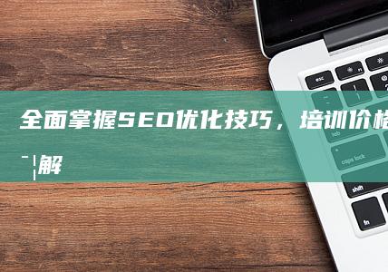 全面掌握SEO优化技巧，培训价格及性价比详解