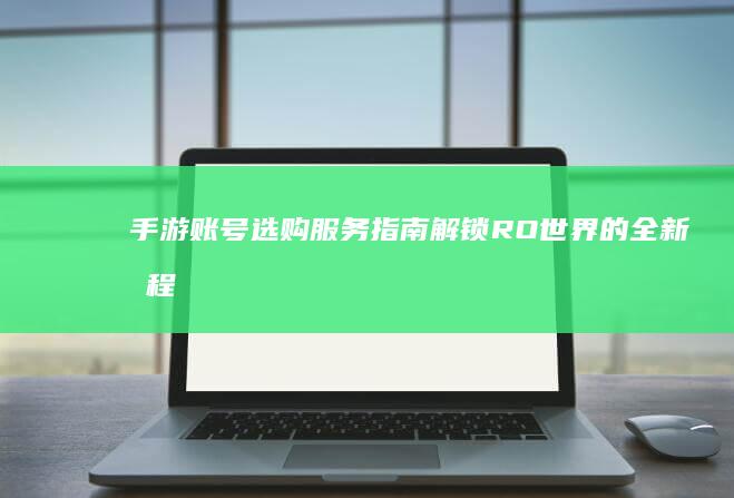 手游账号选购服务指南：解锁RO世界的全新旅程