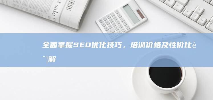 全面掌握SEO优化技巧，培训价格及性价比详解